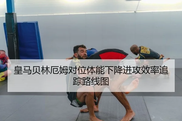 皇马贝林厄姆对位体能下降进攻效率追踪路线图